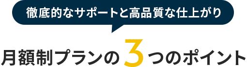 徹底的なサポートと高品質な仕上がり月額制プランの3つのポイント