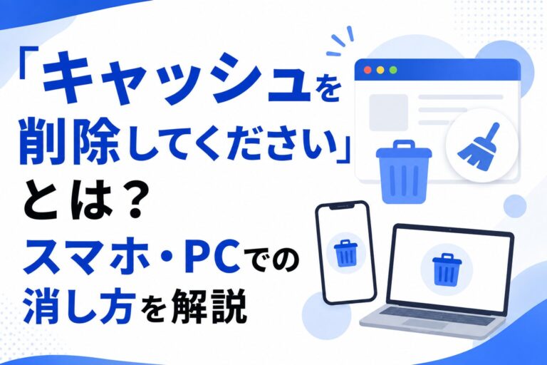 「キャッシュを削除してください」とは？スマホ・PCでの消し方を解説