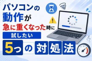 パソコンの動作が急に重くなった時に試したい5つの対処法