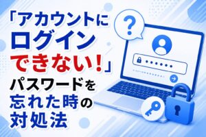 「アカウントにログインできない！」パスワードを忘れた時の対処法