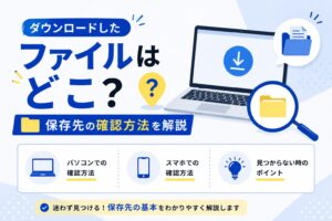 ダウンロードしたファイルはどこ？保存先の確認方法を解説