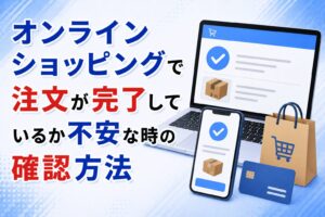 オンラインショッピングで注文が完了しているか不安な時の確認方法