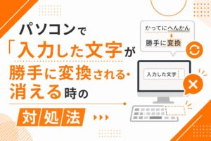 入力した文字が勝手に変換される・消える時の対処法